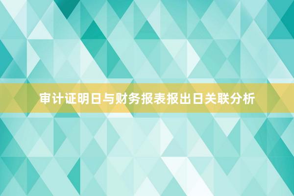 审计证明日与财务报表报出日关联分析